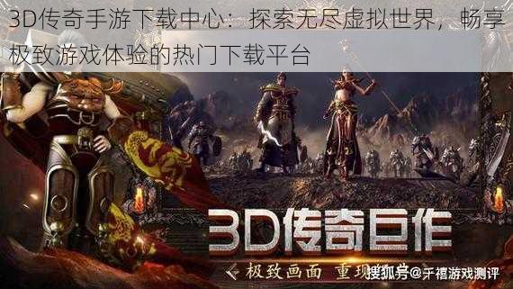 3D传奇手游下载中心：探索无尽虚拟世界，畅享极致游戏体验的热门下载平台