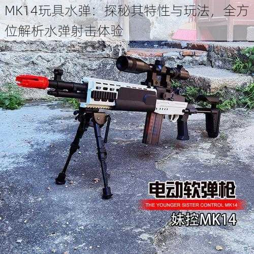 MK14玩具水弹：探秘其特性与玩法，全方位解析水弹射击体验