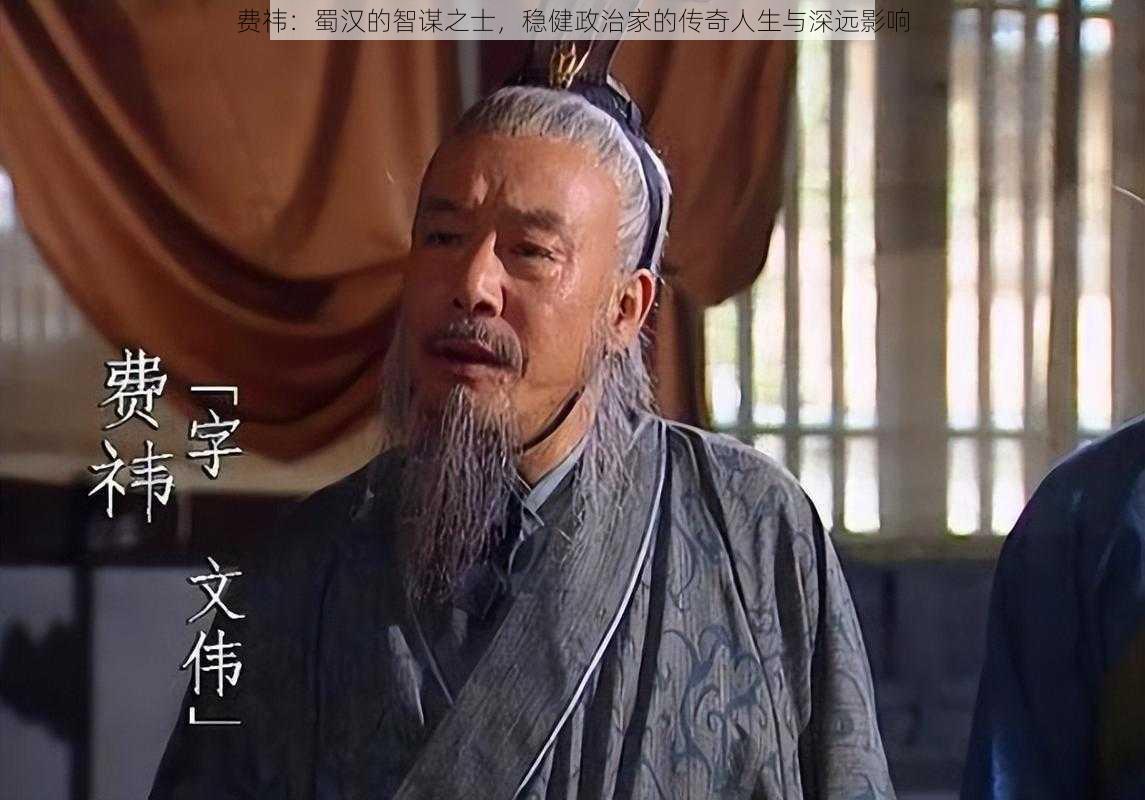 费祎：蜀汉的智谋之士，稳健政治家的传奇人生与深远影响