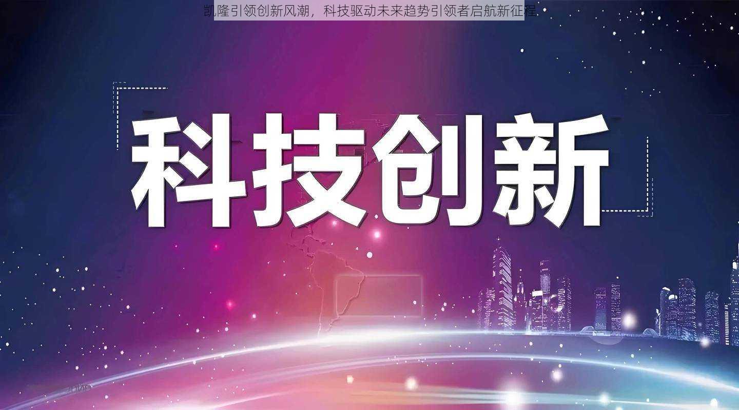 凯隆引领创新风潮，科技驱动未来趋势引领者启航新征程