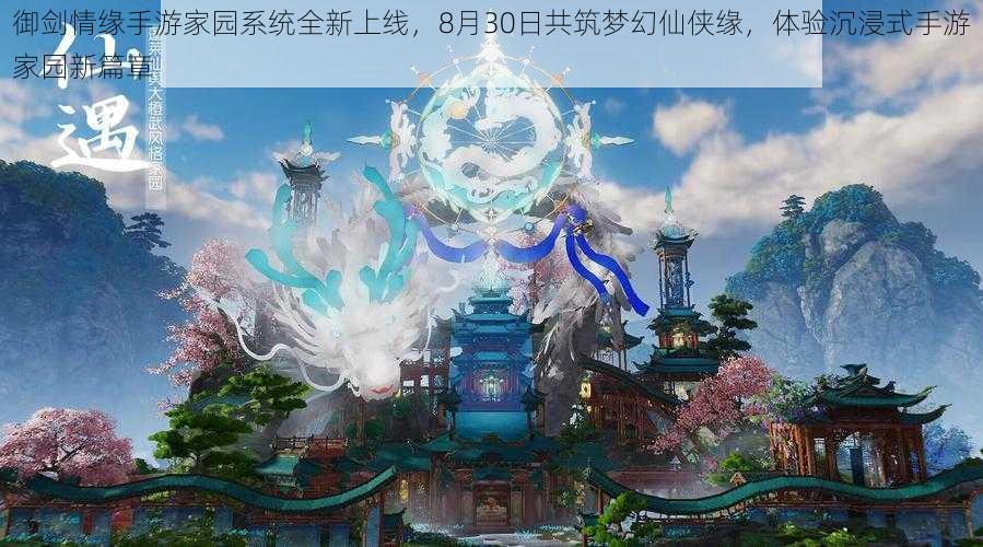 御剑情缘手游家园系统全新上线，8月30日共筑梦幻仙侠缘，体验沉浸式手游家园新篇章